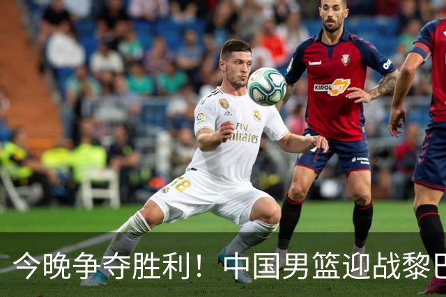 今晚争夺胜利！中国男篮迎战黎巴嫩男篮，历史交锋战绩为12胜2负