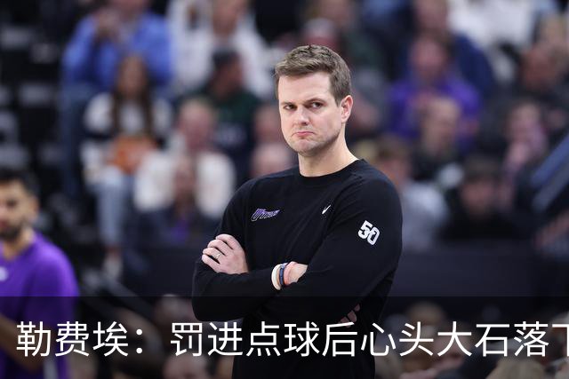 勒费埃：罚进点球后心头大石落下，球队将继续前行
