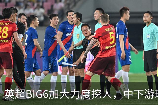 英超BIG6加大力度挖人，中下游球队面临困境