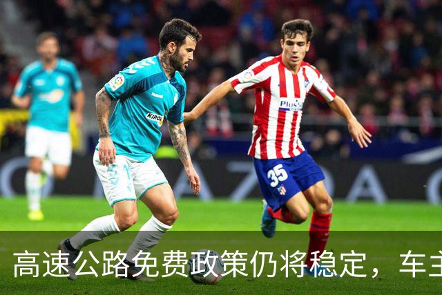 高速公路免费政策仍将稳定，车主将受惠新规